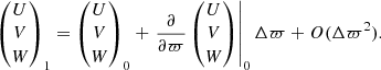 $$ \begin{aligned} \begin{pmatrix} U \\ V \\ W \end{pmatrix}_\mathrm{1} = \begin{pmatrix} U \\ V \\ W \end{pmatrix}_\mathrm{0} + \left. \frac{\partial }{\partial \varpi } \begin{pmatrix} U \\ V \\ W \end{pmatrix} \right|_\mathrm{0} \Delta \varpi + O(\Delta \varpi ^2) . \end{aligned} $$
