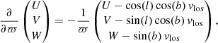 $$ \begin{aligned} \frac{\partial }{\partial \varpi } \begin{pmatrix} U \\ V \\ W \end{pmatrix} = - \frac{1}{\varpi } \begin{pmatrix} U - \cos (l) \cos (b) \, { v}_\mathrm{los} \\ V - \sin (l) \cos (b) \, { v}_\mathrm{los} \\ W - \sin (b) \, { v}_\mathrm{los} \qquad \; \end{pmatrix} , \end{aligned} $$