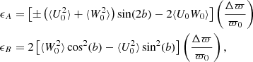 $$ \begin{aligned} \begin{aligned} \epsilon _A&= \left[ \pm \left(\langle U^2_0 \rangle + \langle W^2_0 \rangle \right) \sin (2b) - 2\langle U_0 W_0 \rangle \right] \left(\frac{\Delta \varpi }{\varpi _0}\right) \\ \epsilon _B&= 2 \left[\langle W_0^2 \rangle \cos ^2(b) - \langle U_0^2 \rangle \sin ^2(b) \right] \left(\frac{\Delta \varpi }{\varpi _0}\right), \end{aligned} \end{aligned} $$