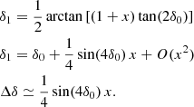 $$ \begin{aligned} \begin{aligned}&\delta _1 = \frac{1}{2} \arctan \left[ \left( 1+x \right) \tan (2\delta _0) \right] \\&\delta _1 = \delta _0 + \frac{1}{4} \sin (4 \delta _0) \, x + O(x^2) \\&\Delta \delta \simeq \frac{1}{4} \sin (4 \delta _0) \, x . \end{aligned} \end{aligned} $$
