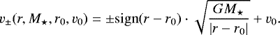 \begin{equation*} v_{\pm}(r, M_{\star}, r_0, v_0) = \pm\mathrm{sign}(r - r_0) \cdot \sqrt{\frac{GM_{\star}}{\vert r - r_0 \vert}} &#x002B; v_0.\end{equation*}