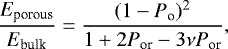 \begin{equation*} \frac{E_{\textrm{porous}}}{E_{\textrm{bulk}}}= \frac{(1 - P_{\textrm{o}})^2}{1&#x002B;2P_{\textrm{or}} - 3\nu P_{\textrm{or}}} ,\end{equation*}