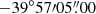 $ -39^\circ 57{\prime}05{{\overset{\prime\prime}{.}}}00 $
