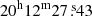 $ 20^{\mathrm{h}} 12^{\mathrm{m}} 27{{\overset{\text{ s}}{.}}}43 $