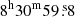 $ 8^{\mathrm{h}} 30^{\mathrm{m}} 59{{\overset{\text{ s}}{.}}}8 $