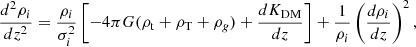 $$ \begin{aligned} \dfrac{d^{2} \rho _{i}}{d z^{2}} = \dfrac{\rho _{i}}{\sigma ^{2}_{i}} \left[ -4 \pi G (\rho _{\rm t} + \rho _{\rm T} + \rho _{g}) + \dfrac{d K_{\mathrm{DM}}}{dz} \right] + \dfrac{1}{\rho _{i}} \left( \dfrac{d \rho _{i}}{dz} \right)^{2}, \end{aligned} $$