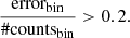 $$ \begin{aligned} \dfrac{\mathrm{error_{bin}}}{\mathrm{\# counts_{bin}}} > 0.2. \end{aligned} $$