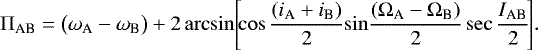 \begin{equation*} \Pi_{\textrm{AB}} = \big(\omega_{\textrm{A}} - \omega_{\textrm{B}} \big) &#x002B; 2 \arcsin \!\Bigg[\!\!\cos \frac{(i_{\textrm{A}} &#x002B; i_{\textrm{B}})}{2} \!\sin \!\frac{(\Omega_{\textrm{A}} - \Omega_{\textrm{B}})}{2} \sec \frac{I_{\textrm{AB}}}{2} \!\Bigg].\end{equation*}