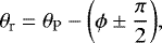 \begin{equation*} \theta_{\textrm{r}} = \theta_{\textrm{P}} - \biggl(\phi \pm \frac{\pi}{2}\biggl),\end{equation*}