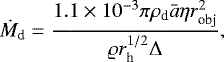 \begin{equation*} \dot{M}_{\textrm{d}} = \frac{1.1 \times 10^{-3} \pi \rho_{\textrm{d}} \bar{a} \eta r_{\textrm{obj}}^{2}}{\varrho r_{\textrm{h}}^{1/2} \Delta},\end{equation*}