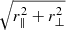 $ \sqrt{r_{\parallel}^2+r_{\perp}^2} $