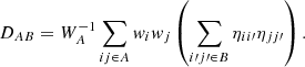 $$ \begin{aligned} D_{AB} = W_A^{-1} \sum _{ij\in A} w_i w_j\left(\sum _{i\prime j\prime \in B} \eta _{ii\prime } \eta _{jj\prime }\right). \end{aligned} $$