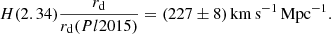 $$ \begin{aligned} H(2.34)\frac{r_{\rm d}}{r_{\rm d}(Pl2015)} =(227\pm 8)\,\mathrm{km} \,\mathrm{s} ^{-1}\,\mathrm{Mpc} ^{-1}. \end{aligned} $$