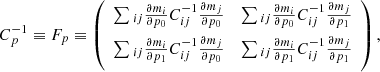 $$ \begin{aligned} C_p^{ - 1} \equiv {F_p} \equiv \left( {\begin{array}{*{20}{c}} {\sum\limits_{} {_{ij}\frac{{\partial {m_i}}}{{\partial {p_0}}}} C_{ij}^{ - 1}\frac{{\partial {m_j}}}{{\partial {p_0}}}}&{\sum\limits_{} {_{ij}\frac{{\partial {m_i}}}{{\partial {p_0}}}} C_{ij}^{ - 1}\frac{{\partial {m_j}}}{{\partial {p_1}}}}\\ {\sum\limits_{} {_{ij}\frac{{\partial {m_i}}}{{\partial {p_1}}}} C_{ij}^{ - 1}\frac{{\partial {m_j}}}{{\partial {p_0}}}}&{\sum\limits_{} {_{ij}\frac{{\partial {m_i}}}{{\partial {p_1}}}} C_{ij}^{ - 1}\frac{{\partial {m_j}}}{{\partial {p_1}}}} \end{array}} \right), \end{aligned} $$