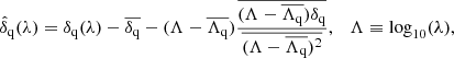 $$ \begin{aligned} \hat{\delta }_{\rm q}(\lambda ) = \delta _{\rm q}(\lambda ) - \overline{\delta _{\rm q}} - (\Lambda -\overline{\Lambda _{\rm q}})\frac{\overline{(\Lambda -\overline{\Lambda _{\rm q}})\delta _{\rm q}}}{\overline{(\Lambda -\overline{\Lambda _{\rm q}})^{2}}} , \quad \Lambda \equiv \log _{10}(\lambda ), \end{aligned} $$