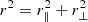 $ r^{2} = r_{\parallel}^{2}+r_{\perp}^{2} $