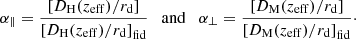 $$ \begin{aligned} \alpha _{\parallel } = \frac{\left[D_{\rm H}(z_{\rm eff})/r_{\rm d}\right]}{\left[D_{\rm H}(z_{\rm eff})/r_{\rm d}\right]_{\rm fid}} \quad \mathrm{and}\quad \alpha _{\perp } = \frac{\left[D_{\rm M}(z_{\rm eff})/r_{\rm d}\right]}{\left[D_{\rm M}(z_{\rm eff})/r_{\rm d}\right]_{\rm fid}}\cdot \end{aligned} $$
