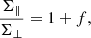 $$ \begin{aligned} \frac{\Sigma _{\parallel }}{\Sigma _{\perp }}=1+f, \end{aligned} $$