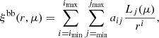 $$ \begin{aligned} \xi ^{\mathrm{bb}}(r,\mu ) = \sum ^{{i_{\mathrm{max}}}}_{{i=i_{\mathrm{min}}}} \sum ^{j_{\mathrm{max}}}_{j=_{\mathrm{min}}} a_{ij} \frac{L_{j}(\mu )}{r^{i}}, \end{aligned} $$