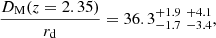 $$ \begin{aligned} \frac{D_{\rm M}(z=2.35)}{r_{\rm d}}&= 36.3_{- 1.7 }^{+ 1.9 }\;_{- 3.4 }^{+ 4.1 } , \end{aligned} $$