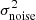 $ \sigma_{\mathrm{noise}}^{2} $