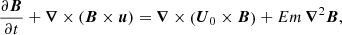 $$ \begin{aligned}&\frac{\partial \boldsymbol{B}}{\partial t} + \boldsymbol{\nabla } \times (\boldsymbol{B} \times \boldsymbol{u} ) = \boldsymbol{\nabla } \times \left( \boldsymbol{U}_0 \times \boldsymbol{B} \right) + Em \, \boldsymbol{\nabla }^2 \boldsymbol{B}, \end{aligned} $$