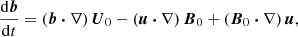 $$ \begin{aligned}&\frac{\mathrm{d} \boldsymbol{b}}{\mathrm{d} t} = (\boldsymbol{b} \boldsymbol{\cdot } \nabla ) \, \boldsymbol{U}_0 - ( \boldsymbol{u} \boldsymbol{\cdot } \nabla ) \, \boldsymbol{B}_0 + ( \boldsymbol{B}_0 \boldsymbol{\cdot } \nabla ) \, \boldsymbol{u}, \end{aligned} $$