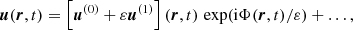 $$ \begin{aligned} \boldsymbol{u} (\boldsymbol{r},t)&= \left[ \boldsymbol{u}^{(0)} + \varepsilon \boldsymbol{u}^{(1)} \right] (\boldsymbol{r},t) \, \exp (\mathrm{i} \Phi (\boldsymbol{r},t) / \varepsilon ) + \dots ,\end{aligned} $$