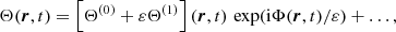 $$ \begin{aligned} \Theta (\boldsymbol{r},t)&= \left[ \Theta ^{(0)} + \varepsilon \Theta ^{(1)} \right] (\boldsymbol{r},t) \, \exp (\mathrm{i} \Phi (\boldsymbol{r},t) / \varepsilon ) + \dots , \end{aligned} $$
