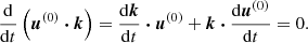 $$ \begin{aligned} \frac{\mathrm{d} }{\mathrm{d} t} \left( \boldsymbol{u}^{(0)} \boldsymbol{\cdot } \boldsymbol{k} \right) = \frac{\mathrm{d} \boldsymbol{k}}{\mathrm{d} t} \boldsymbol{\cdot } \boldsymbol{u}^{(0)} + \boldsymbol{k} \boldsymbol{\cdot } \frac{\mathrm{d} \boldsymbol{u}^{(0)}}{\mathrm{d} t} = 0. \end{aligned} $$
