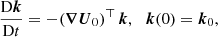 $$ \begin{aligned}&\frac{\mathrm{D} \boldsymbol{k}}{\mathrm{D} t} = - ( \boldsymbol{\nabla } \boldsymbol{U}_0)^\top \, \boldsymbol{k}, \ \, \ \boldsymbol{k}(0) = \boldsymbol{k}_0, \end{aligned} $$