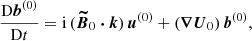 $$ \begin{aligned}&\frac{\mathrm{D} \boldsymbol{b}^{(0)}}{\mathrm{D} t} = \mathrm{i} \, (\boldsymbol{\widetilde{B}}_0 \boldsymbol{\cdot } \boldsymbol{k}) \, \boldsymbol{u}^{(0)} + (\boldsymbol{\nabla } \boldsymbol{U}_0) \, \boldsymbol{b}^{(0)}, \end{aligned} $$