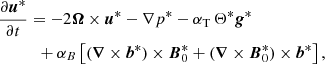 $$ \begin{aligned}&\frac{\partial \boldsymbol{u}^*}{\partial t} = - 2 \boldsymbol{\Omega } \times \boldsymbol{u}^* -\nabla p^* - \alpha _{\rm T} \, \Theta ^* \boldsymbol{g}^* \nonumber \\&\qquad \quad + \alpha _B \left[ (\boldsymbol{\nabla } \times \boldsymbol{b}^*) \times \boldsymbol{B}_0^* + (\boldsymbol{\nabla } \times \boldsymbol{B}_0^*) \times \boldsymbol{b}^* \right], \end{aligned} $$