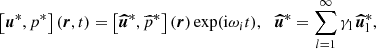 $$ \begin{aligned} \left[ \boldsymbol{u}^*, p^* \right] (\boldsymbol{r},t) = \left[ \boldsymbol{\widehat{u}}^*, \widehat{p}^* \right] (\boldsymbol{r}) \exp (\mathrm{i} \omega _i t), \ \, \ \boldsymbol{\widehat{u}}^* = \sum \limits _{l=1}^\infty \gamma _{\rm l} \, \boldsymbol{\widehat{u}}_{\rm l}^*, \end{aligned} $$