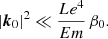 $$ \begin{aligned} |\boldsymbol{k}_0|^2 \ll \frac{Le^4}{Em} \, \beta _0. \end{aligned} $$