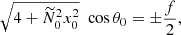 $$ \begin{aligned} \sqrt{4+ \widetilde{N}_0^2 x_0^2} \, \, \cos \theta _0 = \pm \frac{f}{2}, \end{aligned} $$