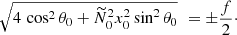 $$ \begin{aligned} \sqrt{4\, \cos ^2 \theta _0+ \widetilde{N}_0^2 x_0^2 \sin ^2 \theta _0} \, \, = \pm \frac{f}{2}\cdot \end{aligned} $$