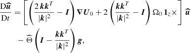 $$ \begin{aligned}&\frac{\mathrm{D} \boldsymbol{\widehat{u}}}{\mathrm{D} t} = \left[ \left( \frac{2\, \boldsymbol{k} \boldsymbol{k}^{T}}{|\boldsymbol{k}|^2} - \boldsymbol{I} \right) \boldsymbol{\nabla } \boldsymbol{U}_0 +2 \left( \frac{ \boldsymbol{k} \boldsymbol{k}^{T}}{|\boldsymbol{k}|^2}-\boldsymbol{I} \right) \Omega _{0} \, \boldsymbol{1}_z \times \right]\, \boldsymbol{\widehat{u}} \nonumber \\&\quad \quad \,\,\,- \widehat{\Theta } \left( \boldsymbol{I} -\frac{ \boldsymbol{k} \boldsymbol{k}^{T}}{|\boldsymbol{k}|^2} \right) \boldsymbol{g}, \end{aligned} $$