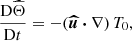 $$ \begin{aligned}&\frac{\mathrm{D} \widehat{\Theta }}{\mathrm{D} t} = - (\boldsymbol{\widehat{u}} \boldsymbol{\cdot } \nabla ) \, T_0 , \end{aligned} $$