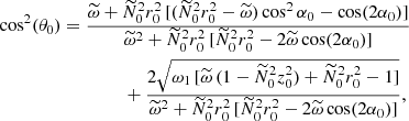 $$ \begin{aligned} \cos ^2 (\theta _0)&= \frac{\widetilde{\omega }+\widetilde{N}_0^2 r_0^2 \, [(\widetilde{N}_0^2 r_0^2 - \widetilde{\omega }) \cos ^2 \alpha _0 -\cos (2 \alpha _0)]}{\widetilde{\omega }^2+\widetilde{N}_0^2 r_0^2 \, [\widetilde{N}_0^2 r_0^2-2 \widetilde{\omega } \cos (2 \alpha _0)]} \nonumber \\&\qquad \qquad \; + \frac{2 \sqrt{\omega _1 \, [\widetilde{\omega } \, (1-\widetilde{N}_0^2 z_0^2)+\widetilde{N}_0^2 r_0^2 - 1]}}{\widetilde{\omega }^2+\widetilde{N}_0^2 r_0^2 \, [\widetilde{N}_0^2 r_0^2 - 2 \widetilde{\omega } \cos (2 \alpha _0)]}, \end{aligned} $$