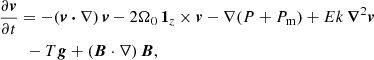 $$ \begin{aligned}&\frac{\partial \boldsymbol{v}}{\partial t} = - (\boldsymbol{v} \boldsymbol{\cdot } \nabla ) \, \boldsymbol{v} - 2 \Omega _0 \, \boldsymbol{1}_z \times \boldsymbol{v} -\nabla (P+P_{\rm m}) + Ek \, \boldsymbol{\nabla }^2 \boldsymbol{v} \nonumber \\&\qquad - T \boldsymbol{g} + (\boldsymbol{B} \cdot \nabla ) \, \boldsymbol{B}, \end{aligned} $$
