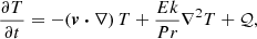 $$ \begin{aligned}&\frac{\partial T}{\partial t} = - (\boldsymbol{v} \boldsymbol{\cdot } \nabla ) \, T + \frac{Ek}{Pr} \nabla ^2 T + \mathcal{Q} , \end{aligned} $$