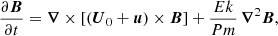 $$ \begin{aligned}&\frac{\partial \boldsymbol{B}}{\partial t} = \boldsymbol{\nabla } \times \left[ (\boldsymbol{U}_0 + \boldsymbol{u}) \times \boldsymbol{B} \right] + \frac{Ek}{Pm} \, \boldsymbol{\nabla }^2 \boldsymbol{B}, \end{aligned} $$