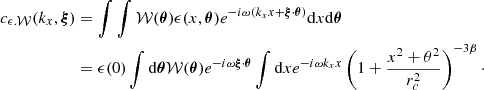 $$ \begin{aligned} c_{\epsilon .\mathcal{W} }(k_x, \boldsymbol{\xi })&= \int \int \mathcal{W} (\boldsymbol{\theta }) \epsilon (x,\boldsymbol{\theta }) e^{-i \omega (k_x x + \boldsymbol{\xi } \cdot \boldsymbol{\theta })} \mathrm{d} x \mathrm{d} \boldsymbol{\theta }\nonumber \\&= \epsilon (0) \int \mathrm{d} \boldsymbol{\theta } \mathcal{W} (\boldsymbol{\theta }) e^{-i \omega \boldsymbol{\xi } \cdot \boldsymbol{\theta }} \int \mathrm{d} x e^{-i \omega k_x x }\left(1+ \frac{x^2+\theta ^2}{r_c^2} \right)^{-3 \beta }\cdot \end{aligned} $$