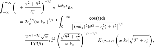 $$ \begin{aligned}&\int _{- \infty }^{+\infty } \left( 1+ \frac{x^2+\theta ^2}{r_c^2} \right)^{-3\beta } e^{-i \omega k_x x} \mathrm{d} x\nonumber \\&\qquad \qquad \quad = 2 r_c^{6 \beta } (\omega |k_x|)^{6 \beta -1} \int _0^{+ \infty } \frac{\cos (t) \mathrm{d} t}{\left[ (\omega k_x)^2 (\theta ^2 + r_c^2) + t^2\right]^{3 \beta }} \nonumber \\&\qquad \qquad \quad = \frac{2^{3/2-3\beta } \sqrt{\pi }}{\Gamma (3 \beta )} r_c^{6 \beta } \left( \frac{\sqrt{\theta ^2 + r_c^2}}{\omega |k_x|} \right)^{1/2-3 \beta } K_{3\beta -1/2}\left(\omega |k_x| \sqrt{\theta ^2+r_c^2}\right) , \end{aligned} $$