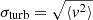 $ \sigma_{\mathrm{turb}} = \sqrt{\langle v^2 \rangle} $
