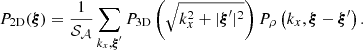 $$ \begin{aligned} P_{\rm 2D}(\boldsymbol{\xi }) = \frac{1}{\mathcal{S} _{\mathcal{A} }} \sum _{k_x, \boldsymbol{\xi }^{\prime }} P_{\rm 3D}\left(\sqrt{k_x^2 + |\boldsymbol{\xi }^{\prime }|^2}\right) P_{\rho } \left(k_x, \boldsymbol{\xi } - \boldsymbol{\xi }^{\prime } \right) . \end{aligned} $$