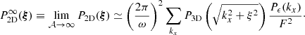$$ \begin{aligned} P_{\rm 2D}^{\infty }(\boldsymbol{\xi }) \equiv \lim _{\mathcal{A} \rightarrow \infty } P_{\rm 2D}(\boldsymbol{\xi }) \simeq \left( \frac{2\pi }{\omega }\right)^2 \sum _{k_x} P_{\rm 3D}\left(\sqrt{k_x^2 + \xi ^2}\right)\frac{P_{\epsilon }(k_x)}{F^2} \cdot \end{aligned} $$
