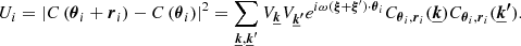 $$ \begin{aligned} U_i = \left| C\left(\boldsymbol{\theta }_i + \boldsymbol{r}_i\right) - C\left(\boldsymbol{\theta }_i \right) \right|^2 = \sum _{\boldsymbol{\underline{k}}, \boldsymbol{\underline{k}^{\prime }}} V_{\boldsymbol{\underline{k}}} V_{\boldsymbol{\underline{k}^{\prime }}} e^{i \omega (\boldsymbol{\xi }+\boldsymbol{\xi }^{\prime }) \cdot \boldsymbol{\theta }_i} C_{\boldsymbol{\theta }_i, \boldsymbol{r}_i} (\boldsymbol{\underline{k}}) C_{\boldsymbol{\theta }_i, \boldsymbol{r}_i}(\boldsymbol{\underline{k}^{\prime }}). \end{aligned} $$
