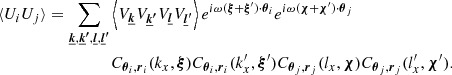 $$ \begin{aligned} \langle U_i U_j \rangle&= \sum _{\boldsymbol{\underline{k}}, \boldsymbol{\underline{k}^{\prime }}, \boldsymbol{\underline{l}}, \boldsymbol{\underline{l}^{\prime }}}\left\langle V_{\boldsymbol{\underline{k}}} V_{\boldsymbol{\underline{k}^{\prime }}} V_{\boldsymbol{\underline{l}}} V_{\boldsymbol{\underline{l}^{\prime }}}\right\rangle e^{i \omega (\boldsymbol{\xi }+\boldsymbol{\xi }^{\prime }) \cdot \boldsymbol{\theta }_i} e^{i \omega (\boldsymbol{\chi }+\boldsymbol{\chi }^{\prime }) \cdot \boldsymbol{\theta }_j} \\&\qquad \qquad \quad C_{\boldsymbol{\theta }_i, \boldsymbol{r}_i}(k_x,\boldsymbol{\xi }) C_{\boldsymbol{\theta }_i, \boldsymbol{r}_i}(k_x^{\prime },\boldsymbol{\xi }^{\prime }) C_{\boldsymbol{\theta }_j, \boldsymbol{r}_j}(l_x,\boldsymbol{\chi }) C_{\boldsymbol{\theta }_j, \boldsymbol{r}_j}(l_x^{\prime },\boldsymbol{\chi }^{\prime }) . \end{aligned} $$